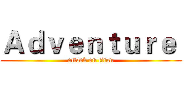 Ａｄｖｅｎｔｕｒｅ  (attack on titan)
