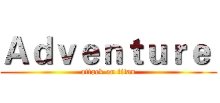 Ａｄｖｅｎｔｕｒｅ  (attack on titan)