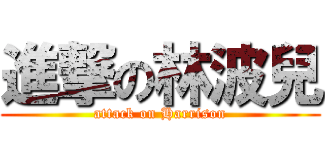 進撃の林波兒 (attack on Harrison)