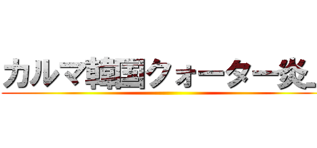 カルマ韓国クォーター炎上 ()
