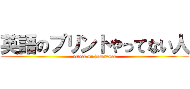 英語のプリントやってない人 (attack on homework)