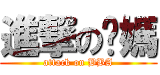 進撃の奶媽 (attack on BBA)