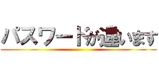 パスワードが違います ()