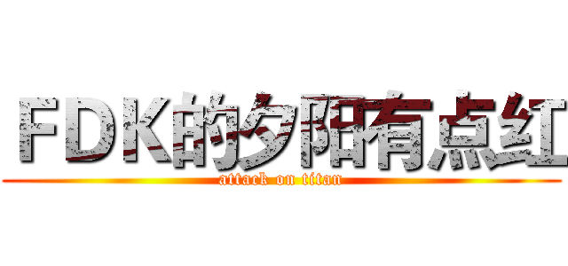 ＦＤＫ的夕阳有点红 (attack on titan)
