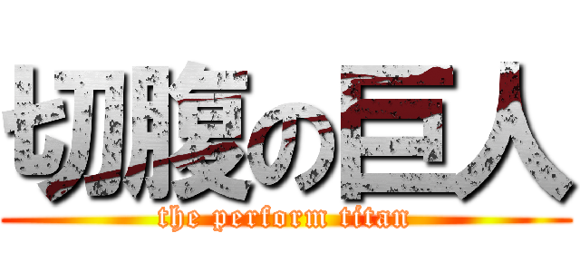 切腹の巨人 (the perform titan)
