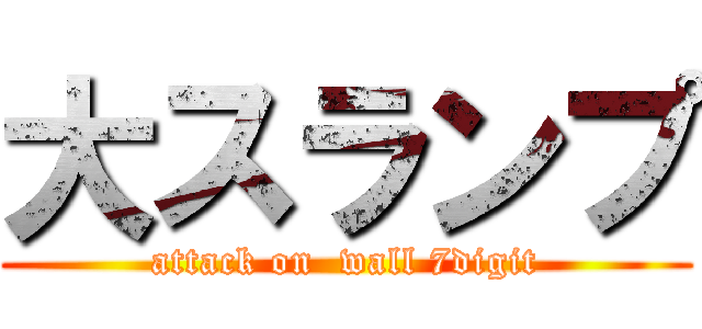 大スランプ (attack on  wall 7digit)