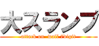 大スランプ (attack on  wall 7digit)