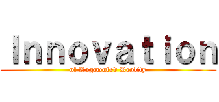 Ｉｎｎｏｖａｔｉｏｎ (of Augmented Reality)