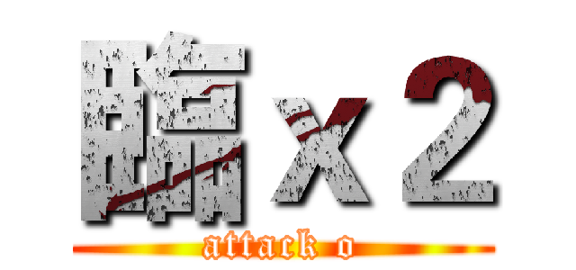 臨ｘ２ (attack o)