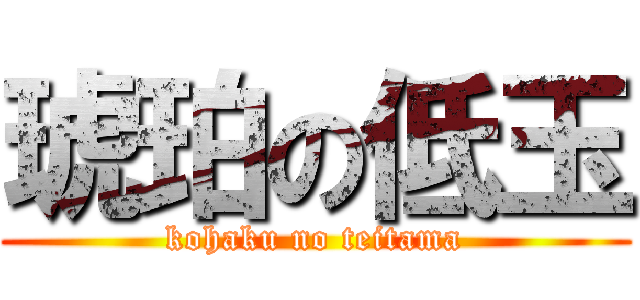 琥珀の低玉 (kohaku no teitama)