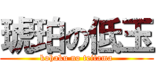 琥珀の低玉 (kohaku no teitama)