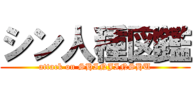 シン人種図鑑 (attack on SHINJINSHU)