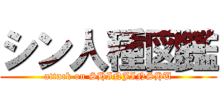 シン人種図鑑 (attack on SHINJINSHU)