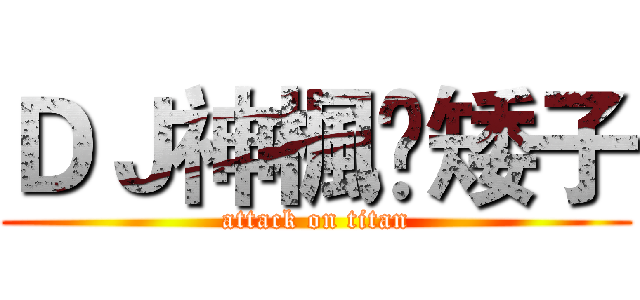 ＤＪ神楓❤矮子 (attack on titan)