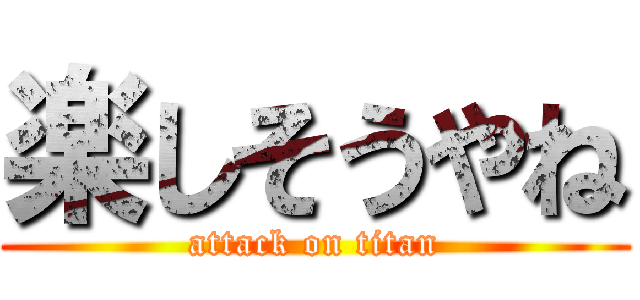 楽しそうやね (attack on titan)