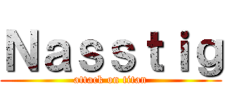 Ｎａｓｓｔｉｇ (attack on titan)