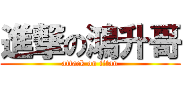 進撃の鴻升哥 (attack on titan)