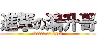 進撃の鴻升哥 (attack on titan)