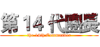 第１４ 代團長 (the 14th Commander)