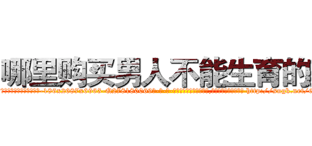 哪里购买男人不能生育的药 (哪里购买男人不能生育的药【电-186x2687x6963-Q278180069元-吉-药-业】我们做的是长期生意,靠的是老客户长期支持 http://sngk.net/6YuLxT
)