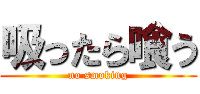 吸ったら喰う (no smoking)