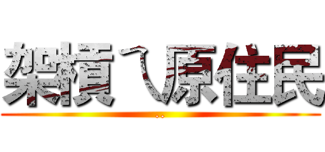 架槓ㄟ原住民 (..)