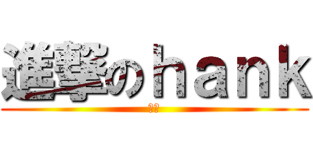 進撃のｈａｎｋ (小乖)