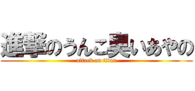 進撃のうんこ臭いあやの (attack on titan)