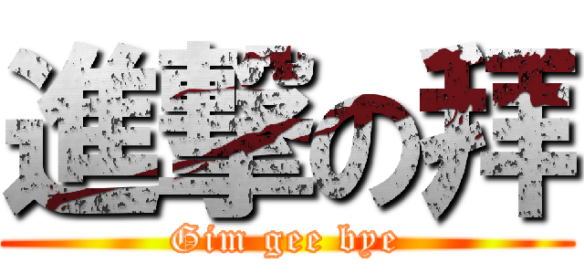 進撃の拜 (Gim gee bye)