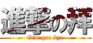 進撃の拜 (Gim gee bye)