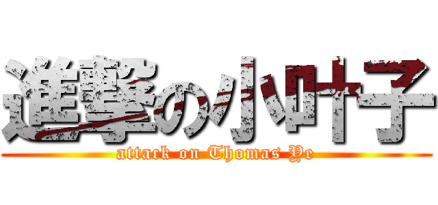 進撃の小叶子 (attack on Thomas Ye)