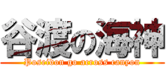 谷渡の海神 (Poseidon go across canyon)