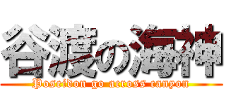 谷渡の海神 (Poseidon go across canyon)