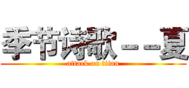 季节诗歌－－夏 (attack on titan)