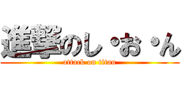 進撃のし・お・ん (attack on titan)