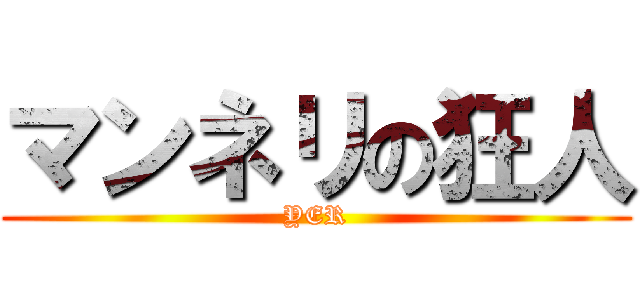 マンネリの狂人 (YER)