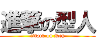 進撃の型人 (attack on Roy)