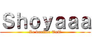 Ｓｈｏｙａａａ (Le bouffon TnT)