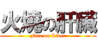 火燒の肝臟 (Fire on Liver)
