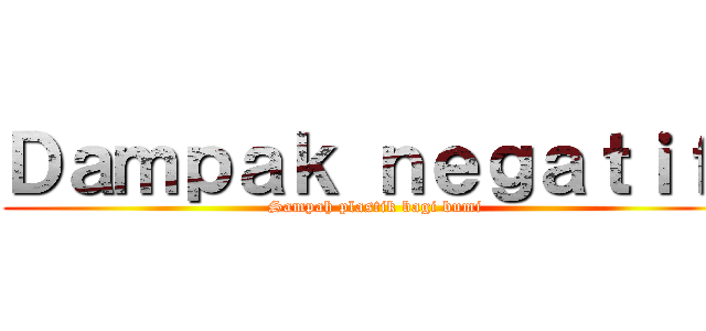 Ｄａｍｐａｋ ｎｅｇａｔｉｆ  (Sampah plastik bagi bumi)