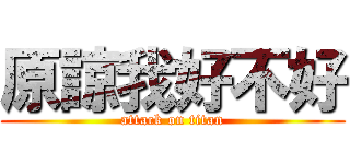 原諒我好不好 (attack on titan)