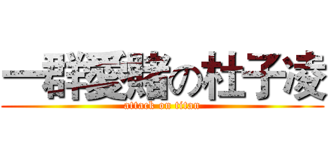 一群愛賭の杜子凌 (attack on titan)