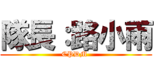 隊長：路小雨 (CPDM )