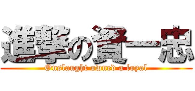 進撃の資一忠 (Onslaught owned a loyal)