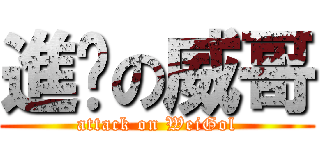 進擊の威哥 (attack on WeiGol)