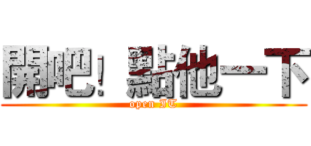 開吧！點他一下 (open IT)