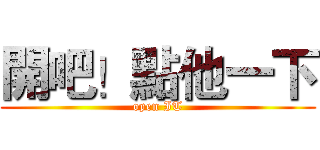 開吧！點他一下 (open IT)