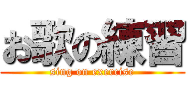 お歌の練習 (sing on exercise)