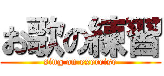 お歌の練習 (sing on exercise)