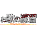 お歌の練習 (sing on exercise)